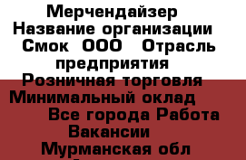 Мерчендайзер › Название организации ­ Смок, ООО › Отрасль предприятия ­ Розничная торговля › Минимальный оклад ­ 20 000 - Все города Работа » Вакансии   . Мурманская обл.,Апатиты г.